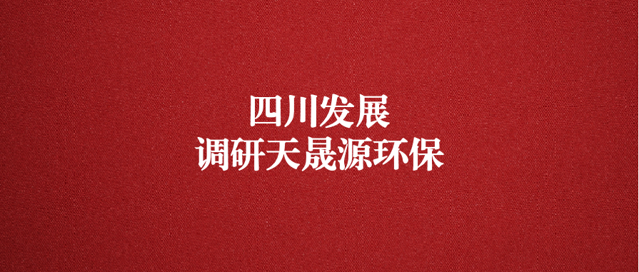 四川發(fā)展黨委委員、副總經(jīng)理郭勇調(diào)研天晟源環(huán)保