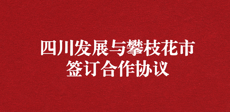 爭做服務排頭兵，當好環(huán)保前哨站——祝賀四川發(fā)展與攀枝花市簽訂合作協(xié)議