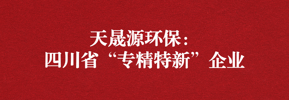 喜訊！天晟源環(huán)保成功通過“四川省專精特新企業(yè)”認定