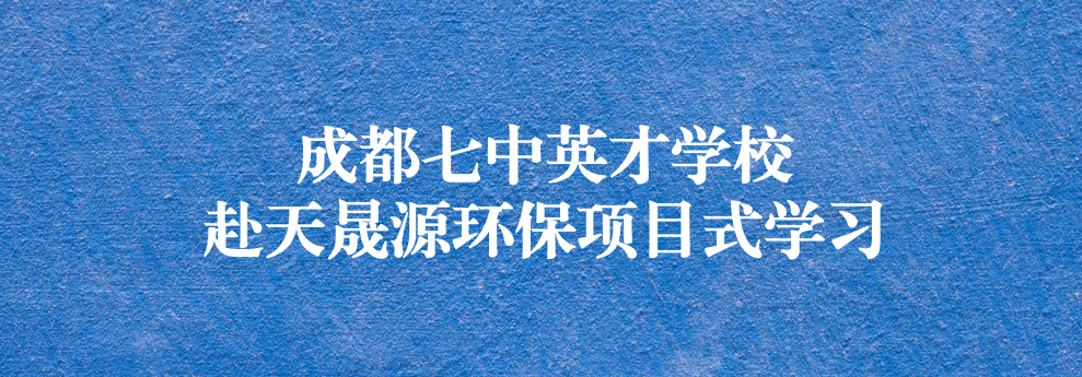 開啟知識之窗，助力成長之路——成都七中英才學校師生赴天晟源環(huán)保參觀學習