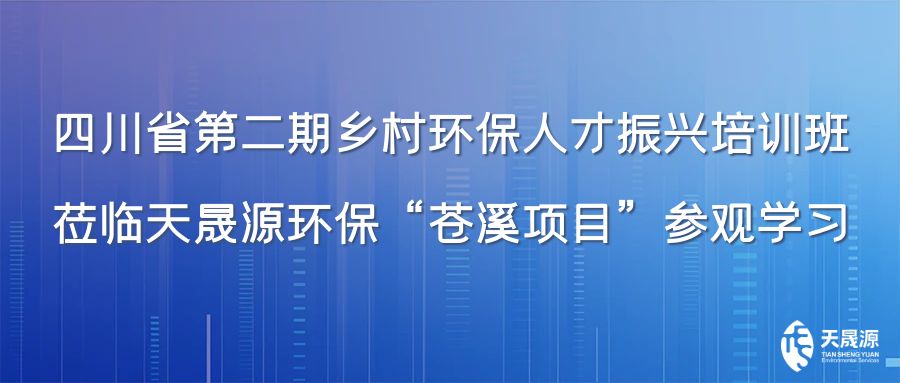 四川省第二期鄉(xiāng)村環(huán)保人才振興培訓班蒞臨天晟源環(huán)?！吧n溪項目”參觀學習